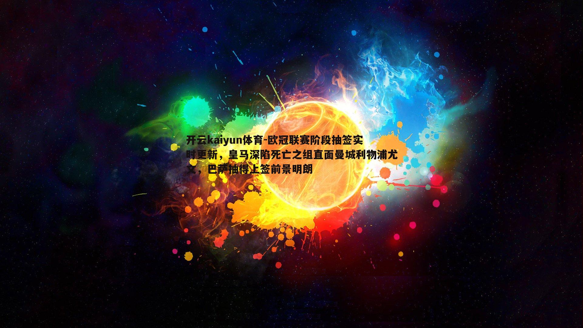 欧冠联赛阶段抽签实时更新，皇马深陷死亡之组直面曼城利物浦尤文，巴萨抽得上签前景明朗