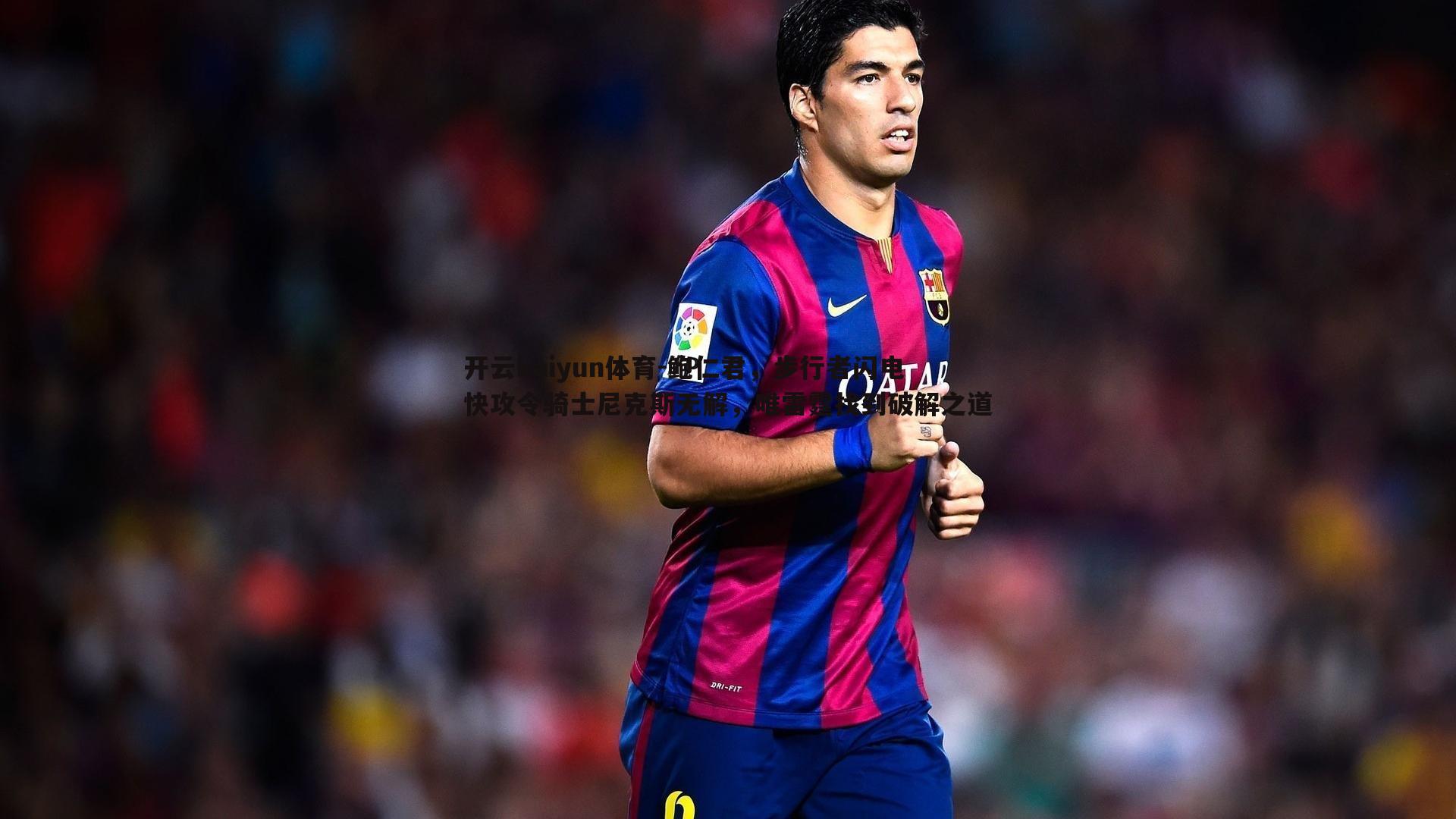 鲍仁君，步行者闪电快攻令骑士尼克斯无解，唯雷霆找到破解之道